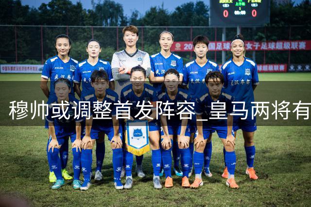 穆帅或调整首发阵容 皇马两将有望迎来赛季首秀